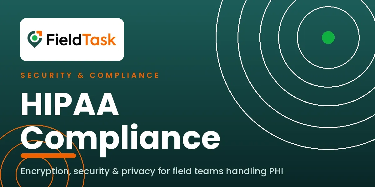 FieldTask HIPAA Compliance — security and privacy for field teams handling PHI.