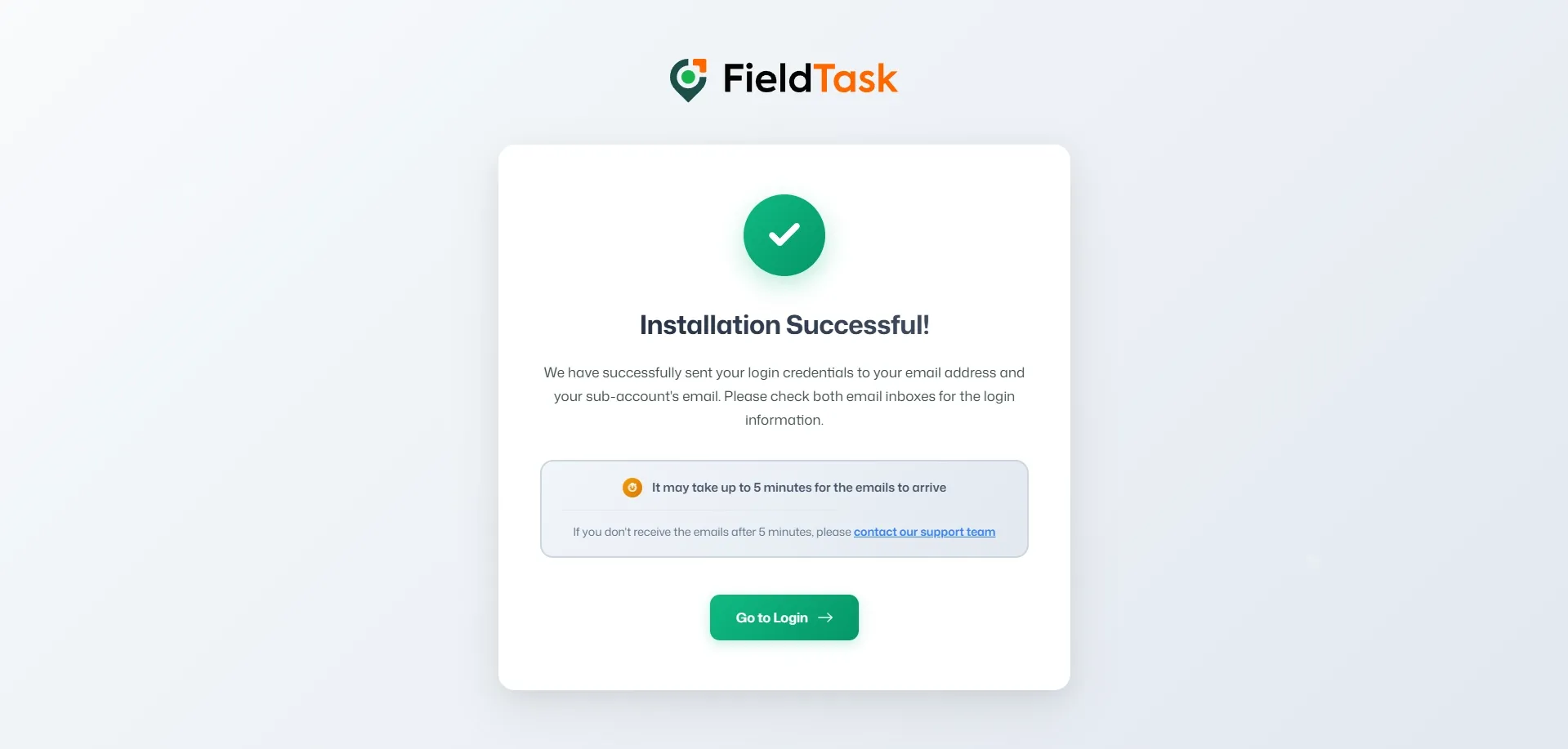 FieldTask installation successful page with the FieldTask logo at the top, a green checkmark, confirmation message, email credential notice, five-minute delivery reminder, support link and green Go to Login button centered on a soft light background.
